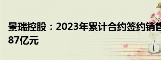 景瑞控股：2023年累计合约签约销售额约37.87亿元