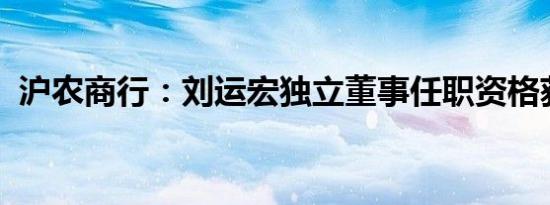 沪农商行：刘运宏独立董事任职资格获核准