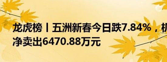 龙虎榜丨五洲新春今日跌7.84%，机构合计净卖出6470.88万元