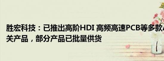 胜宏科技：已推出高阶HDI 高频高速PCB等多款AI服务器相关产品，部分产品已批量供货