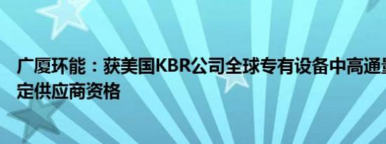 广厦环能：获美国KBR公司全球专有设备中高通量换热管指定供应商资格