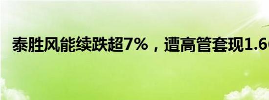 泰胜风能续跌超7%，遭高管套现1.66亿元