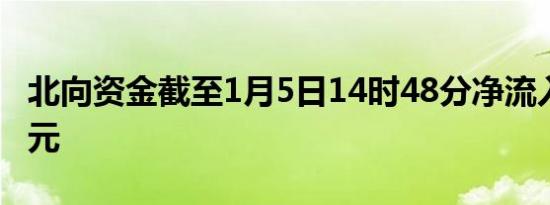 北向资金截至1月5日14时48分净流入超20亿元