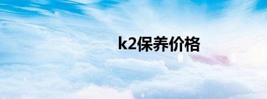 k2保养价格