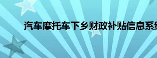 汽车摩托车下乡财政补贴信息系统