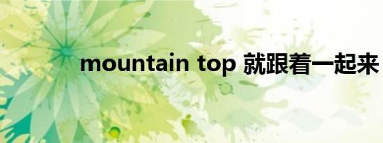 mountain top 就跟着一起来