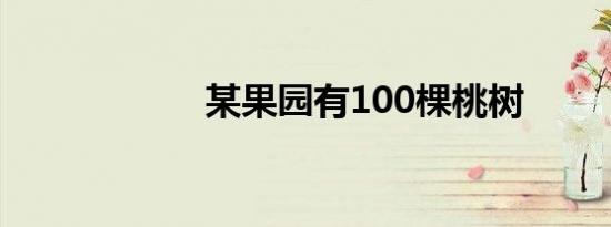 某果园有100棵桃树