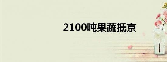 2100吨果蔬抵京