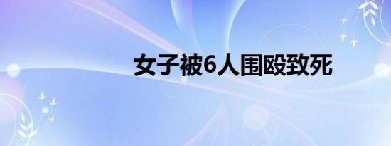 女子被6人围殴致死