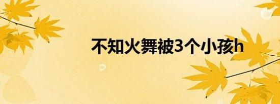 不知火舞被3个小孩h