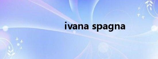 ivana spagna