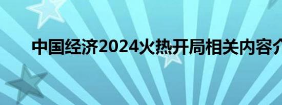 中国经济2024火热开局相关内容介绍