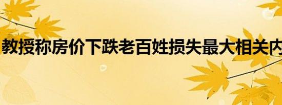 教授称房价下跌老百姓损失最大相关内容介绍