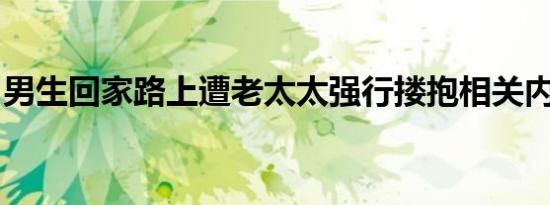 男生回家路上遭老太太强行搂抱相关内容介绍