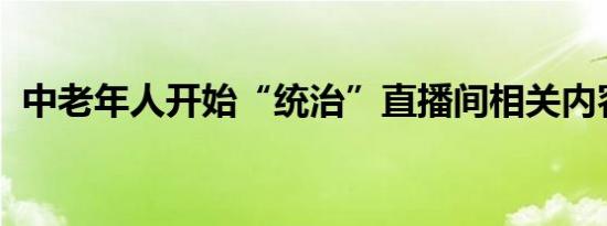 中老年人开始“统治”直播间相关内容介绍