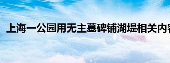 上海一公园用无主墓碑铺湖堤相关内容介绍