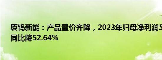 厦钨新能：产品量价齐降，2023年归母净利润5.31亿元，同比降52.64%