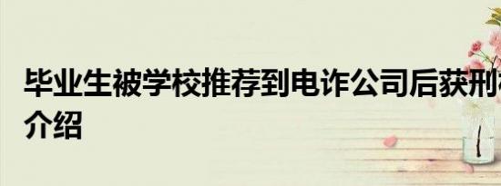 毕业生被学校推荐到电诈公司后获刑相关内容介绍