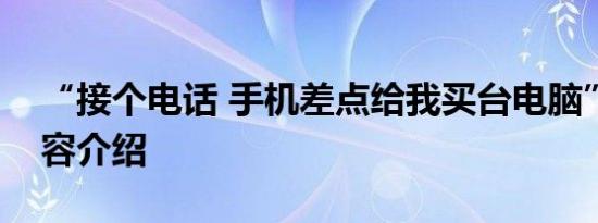 “接个电话 手机差点给我买台电脑”相关内容介绍