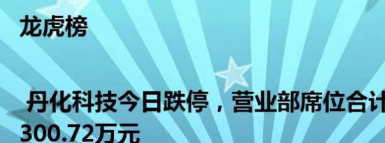 龙虎榜 | 丹化科技今日跌停，营业部席位合计净卖出1300.72万元