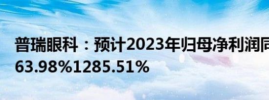 普瑞眼科：预计2023年归母净利润同比增1163.98%1285.51%