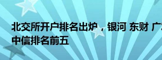 北交所开户排名出炉，银河 东财 广发 国信 中信排名前五