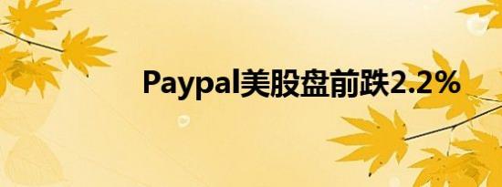 Paypal美股盘前跌2.2%