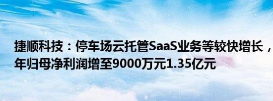 捷顺科技：停车场云托管SaaS业务等较快增长，预计2023年归母净利润增至9000万元1.35亿元