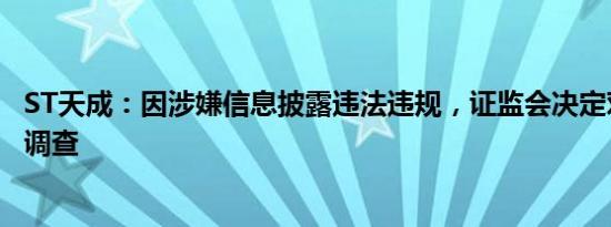 ST天成：因涉嫌信息披露违法违规，证监会决定对公司立案调查