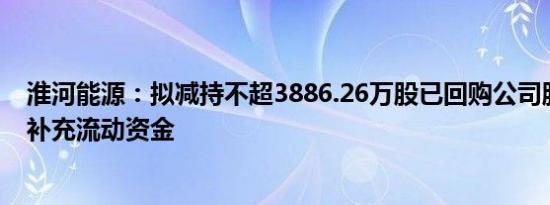 淮河能源：拟减持不超3886.26万股已回购公司股份，用于补充流动资金