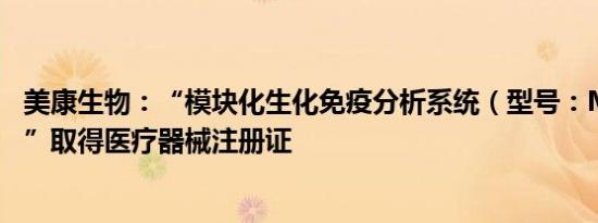 美康生物：“模块化生化免疫分析系统（型号：MKL8000）”取得医疗器械注册证