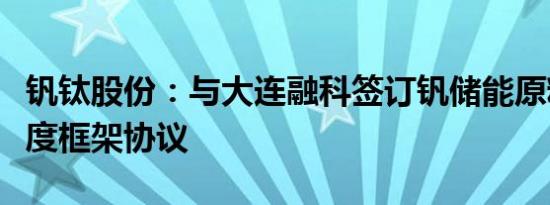 钒钛股份：与大连融科签订钒储能原料合作年度框架协议