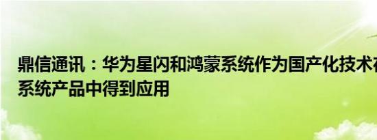 鼎信通讯：华为星闪和鸿蒙系统作为国产化技术在公司电力系统产品中得到应用