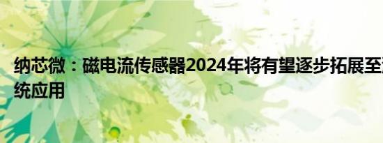 纳芯微：磁电流传感器2024年将有望逐步拓展至汽车三电系统应用