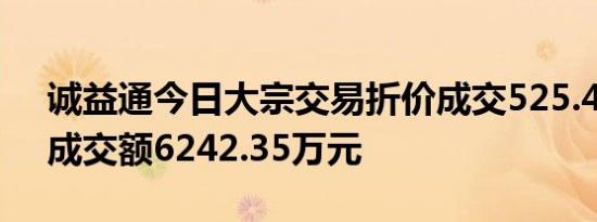 诚益通今日大宗交易折价成交525.45万股，成交额6242.35万元