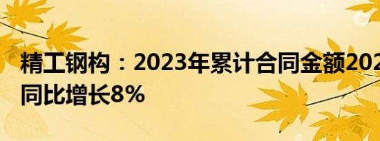 精工钢构：2023年累计合同金额202.7亿元，同比增长8%