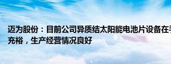 迈为股份：目前公司异质结太阳能电池片设备在手订单情况充裕，生产经营情况良好