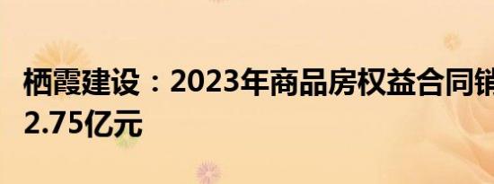 栖霞建设：2023年商品房权益合同销售金额32.75亿元