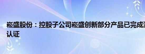 崧盛股份：控股子公司崧盛创新部分产品已完成测试验证及认证