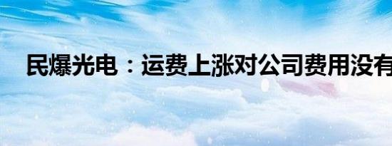 民爆光电：运费上涨对公司费用没有影响