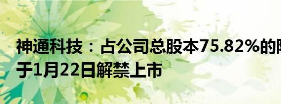 神通科技：占公司总股本75.82%的限售股将于1月22日解禁上市