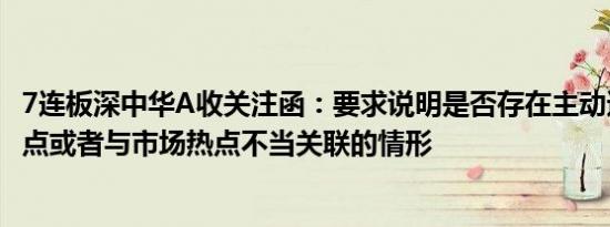 7连板深中华A收关注函：要求说明是否存在主动迎合市场热点或者与市场热点不当关联的情形