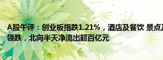 A股午评：创业板指跌1.21%，酒店及餐饮 景点及旅游概念领跌，北向半天净流出超百亿元