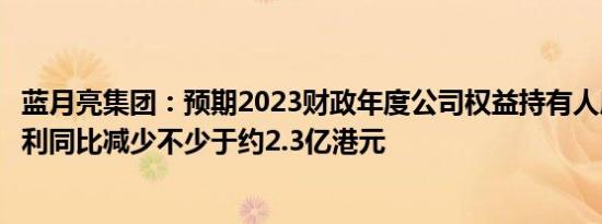 蓝月亮集团：预期2023财政年度公司权益持有人应占综合溢利同比减少不少于约2.3亿港元