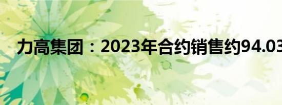 力高集团：2023年合约销售约94.03亿元