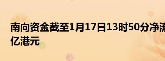 南向资金截至1月17日13时50分净流入超50亿港元