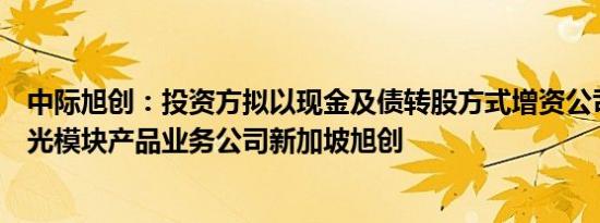 中际旭创：投资方拟以现金及债转股方式增资公司旗下高速光模块产品业务公司新加坡旭创