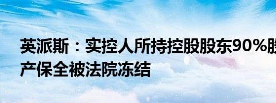 英派斯：实控人所持控股股东90%股权因财产保全被法院冻结