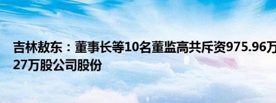 吉林敖东：董事长等10名董监高共斥资975.96万元增持69.27万股公司股份