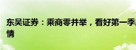 东吴证券：乘商零并举，看好第一季度汽车行情